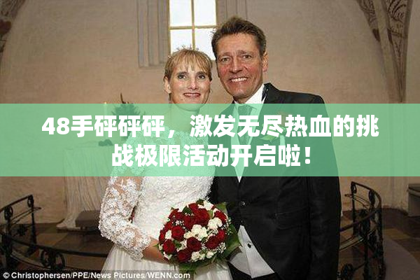 48手砰砰砰，激发无尽热血的挑战极限活动开启啦！