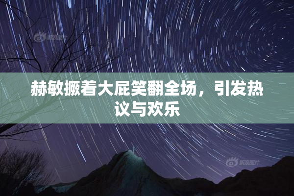 赫敏撅着大屁笑翻全场，引发热议与欢乐