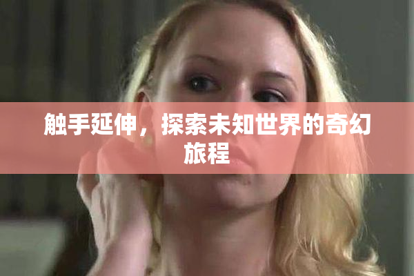 触手延伸，探索未知世界的奇幻旅程
