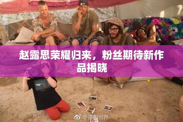赵露思荣耀归来，粉丝期待新作品揭晓