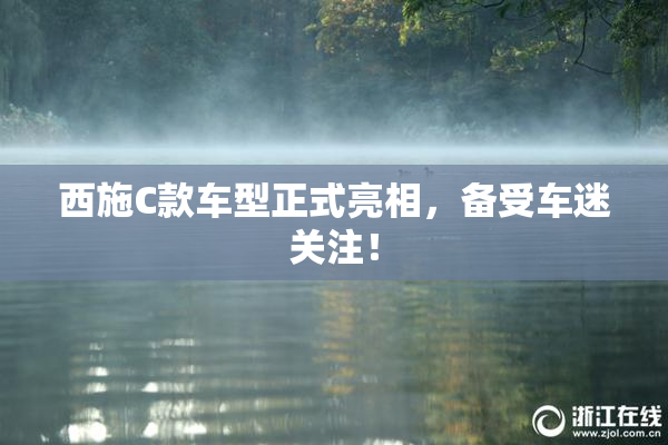 西施C款车型正式亮相，备受车迷关注！