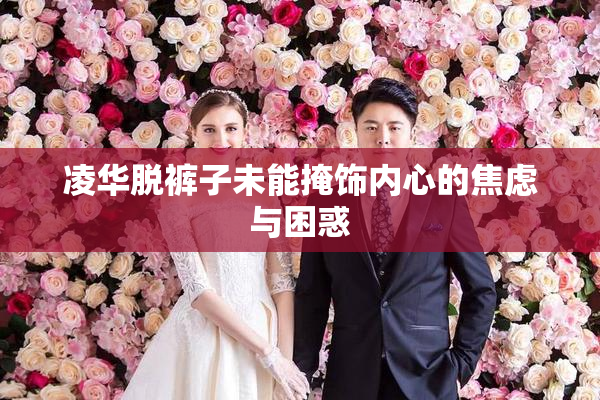 凌华脱裤子未能掩饰内心的焦虑与困惑