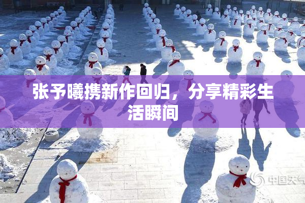 张予曦携新作回归，分享精彩生活瞬间