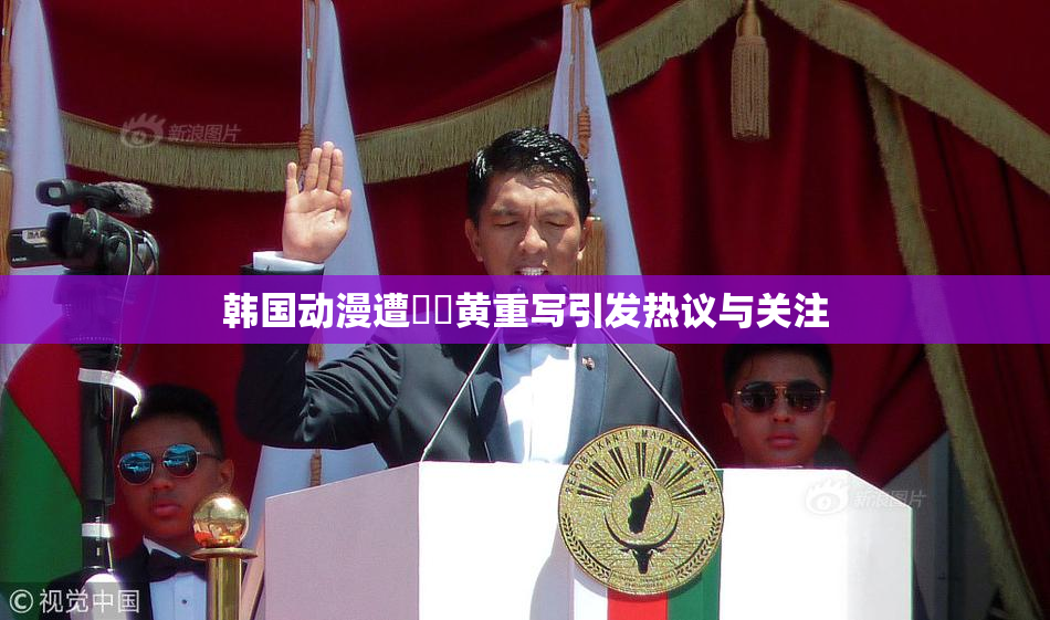 韩国动漫遭❌‌黄重写引发热议与关注