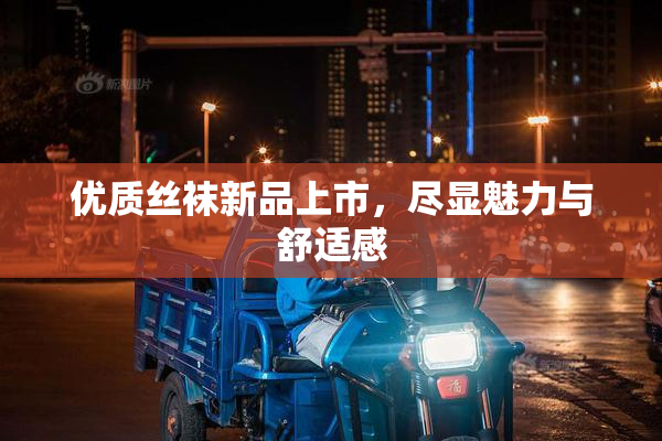优质丝袜新品上市，尽显魅力与舒适感